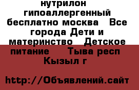 нутрилон 1 гипоаллергенный,бесплатно,москва - Все города Дети и материнство » Детское питание   . Тыва респ.,Кызыл г.